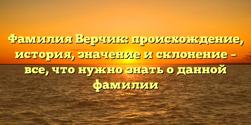 Фамилия Верчик: происхождение, история, значение и склонение – все, что нужно знать о данной фамилии Фамилия Верчик: происхождение, история, значение и склонение – все, что нужно знать о данной фамилии