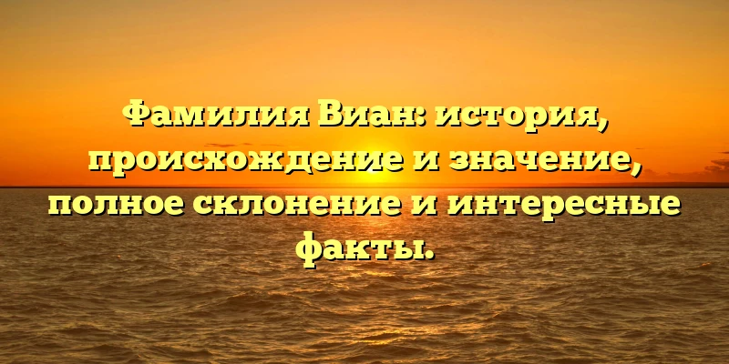 Фамилия Виан: история, происхождение и значение, полное склонение и интересные факты. Фамилия Виан: история, происхождение и значение, полное склонение и интересные факты.