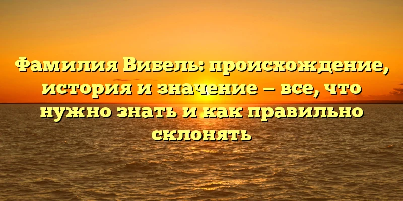 Фамилия Вибель: происхождение, история и значение — все, что нужно знать и как правильно склонять Фамилия Вибель: происхождение, история и значение — все, что нужно знать и как правильно склонять