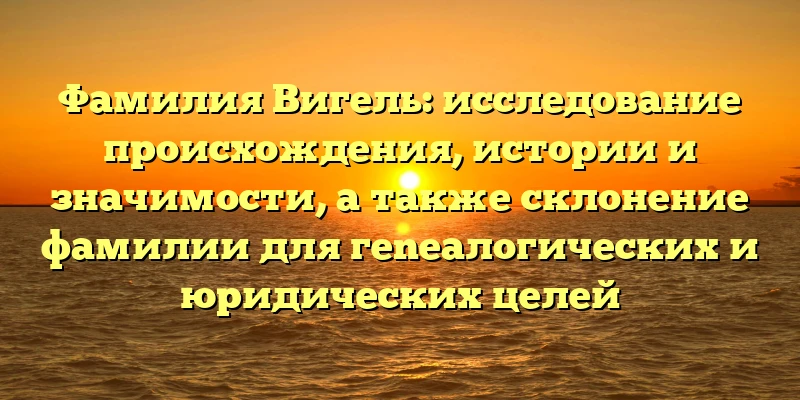 Фамилия Вигель: исследование происхождения, истории и значимости, а также склонение фамилии для гeneалогических и юридических целей Фамилия Вигель: исследование происхождения, истории и значимости, а также склонение фамилии для гeneалогических и юридических целей