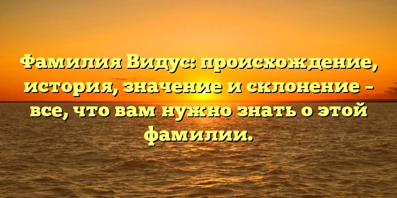 Фамилия Видус: происхождение, история, значение и склонение – все, что вам нужно знать о этой фамилии. Фамилия Видус: происхождение, история, значение и склонение – все, что вам нужно знать о этой фамилии.