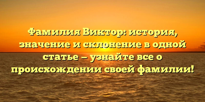 Фамилия Виктор: история, значение и склонение в одной статье — узнайте все о происхождении своей фамилии! Фамилия Виктор: история, значение и склонение в одной статье — узнайте все о происхождении своей фамилии!