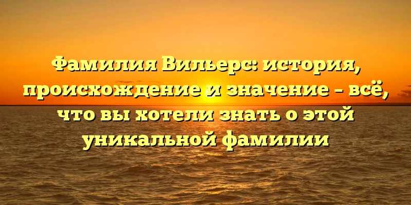Фамилия Вильерс: история, происхождение и значение – всё, что вы хотели знать о этой уникальной фамилии Фамилия Вильерс: история, происхождение и значение – всё, что вы хотели знать о этой уникальной фамилии