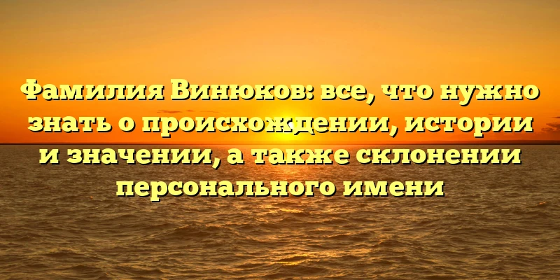 Фамилия Винюков: все, что нужно знать о происхождении, истории и значении, а также склонении персонального имени Фамилия Винюков: все, что нужно знать о происхождении, истории и значении, а также склонении персонального имени