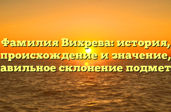Фамилия Вихрева: история, происхождение и значение, правильное склонение подметок