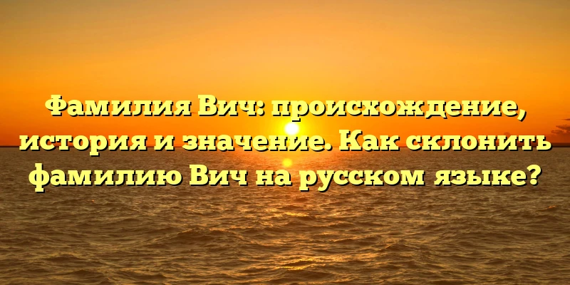 Фамилия Вич: происхождение, история и значение. Как склонить фамилию Вич на русском языке? Фамилия Вич: происхождение, история и значение. Как склонить фамилию Вич на русском языке?