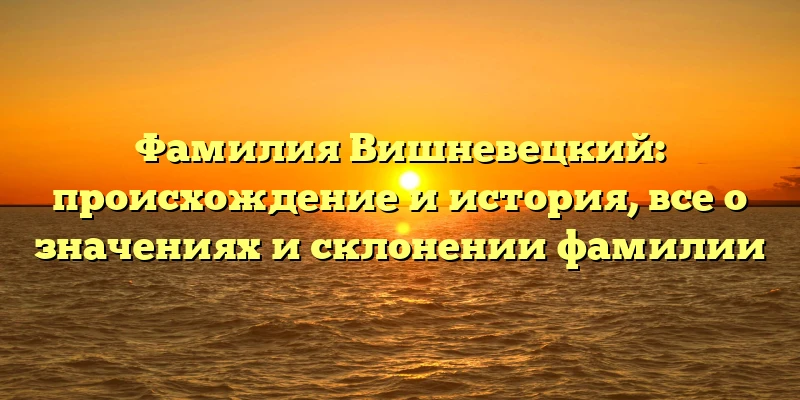 Фамилия Вишневецкий: происхождение и история, все о значениях и склонении фамилии Фамилия Вишневецкий: происхождение и история, все о значениях и склонении фамилии