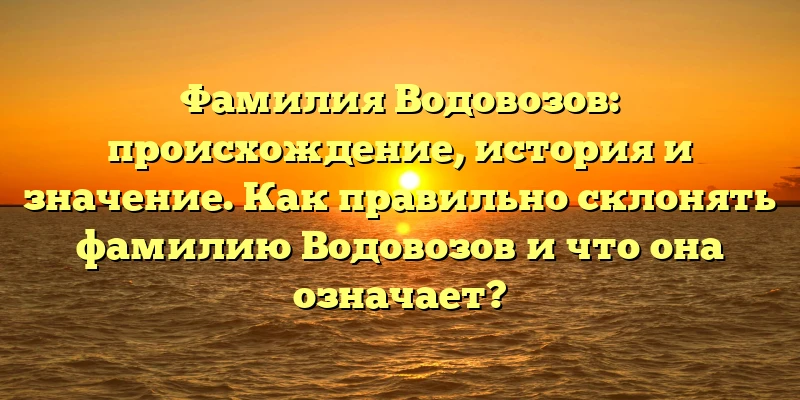 Фамилия Водовозов: происхождение, история и значение. Как правильно склонять фамилию Водовозов и что она означает? Фамилия Водовозов: происхождение, история и значение. Как правильно склонять фамилию Водовозов и что она означает?