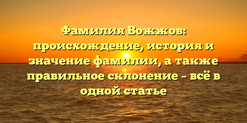 Фамилия Вожжов: происхождение, история и значение фамилии, а также правильное склонение – всё в одной статье Фамилия Вожжов: происхождение, история и значение фамилии, а также правильное склонение – всё в одной статье