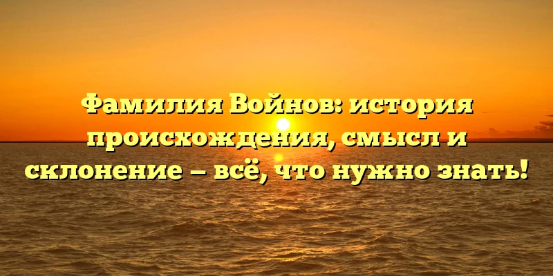Фамилия Войнов: история происхождения, смысл и склонение — всё, что нужно знать! Фамилия Войнов: история происхождения, смысл и склонение — всё, что нужно знать!
