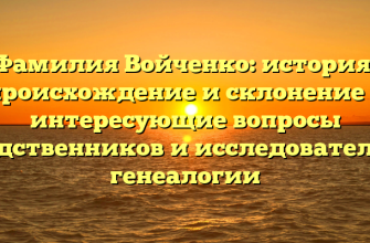 Фамилия Войченко: история, происхождение и склонение — интересующие вопросы родственников и исследователей генеалогии