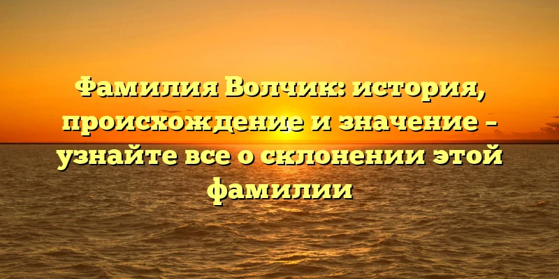 Фамилия Волчик: история, происхождение и значение – узнайте все о склонении этой фамилии Фамилия Волчик: история, происхождение и значение – узнайте все о склонении этой фамилии