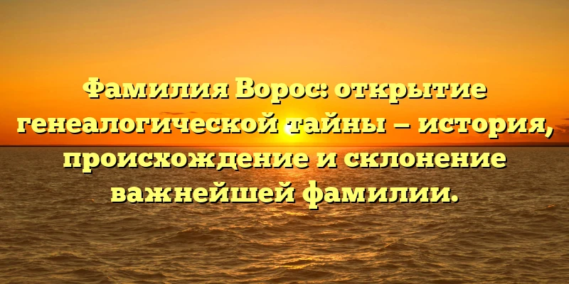 Фамилия Ворос: открытие генеалогической тайны — история, происхождение и склонение важнейшей фамилии. Фамилия Ворос: открытие генеалогической тайны — история, происхождение и склонение важнейшей фамилии.