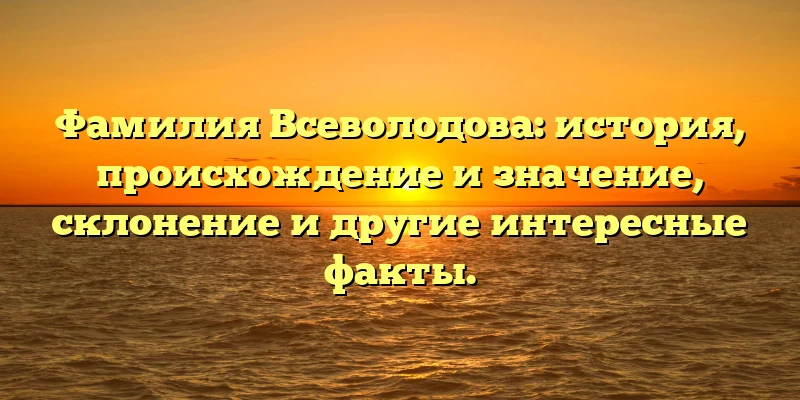 Фамилия Всеволодова: история, происхождение и значение, склонение и другие интересные факты. Фамилия Всеволодова: история, происхождение и значение, склонение и другие интересные факты.