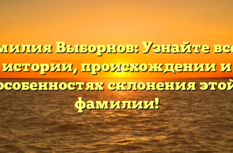 Фамилия Выборнов: Узнайте все об истории, происхождении и особенностях склонения этой фамилии!