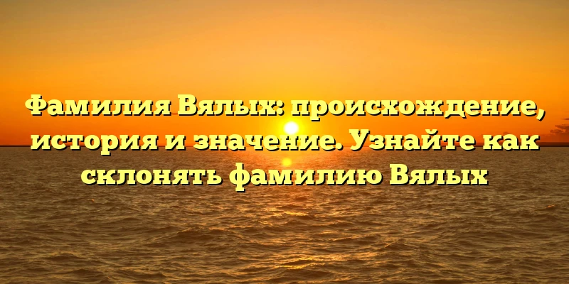 Фамилия Вялых: происхождение, история и значение. Узнайте как склонять фамилию Вялых Фамилия Вялых: происхождение, история и значение. Узнайте как склонять фамилию Вялых