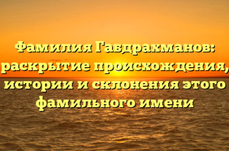 Фамилия Габдрахманов: раскрытие происхождения, истории и склонения этого фамильного имени Фамилия Габдрахманов: раскрытие происхождения, истории и склонения этого фамильного имени