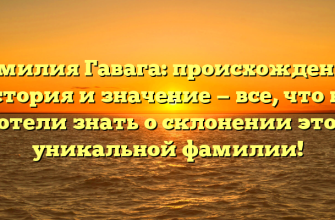 Фамилия Гавага: происхождение, история и значение — все, что вы хотели знать о склонении этой уникальной фамилии! Фамилия Гавага: происхождение, история и значение — все, что вы хотели знать о склонении этой уникальной фамилии!