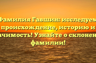 Фамилия Гавшин: исследуем происхождение, историю и значимость! Узнайте о склонении фамилии!