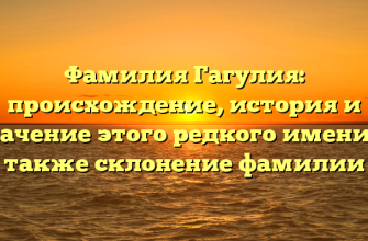 Фамилия Гагулия: происхождение, история и значение этого редкого имени, а также склонение фамилии