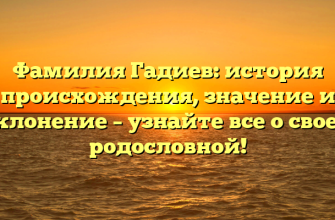 Фамилия Гадиев: история происхождения, значение и склонение – узнайте все о своей родословной!