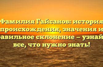 Фамилия Гайсанов: история происхождения, значения и правильное склонение — узнайте все, что нужно знать!