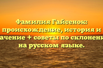 Фамилия Гайсенок: происхождение, история и значение + советы по склонению на русском языке.