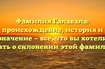 Фамилия Галабала: происхождение, история и значение — все, что вы хотели знать о склонении этой фамилии