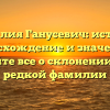 Фамилия Ганусевич: история, происхождение и значения — узнайте все о склонении этой редкой фамилии