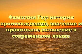 Фамилия Гау: история происхождения, значение и правильное склонение в современном языке Фамилия Гау: история происхождения, значение и правильное склонение в современном языке