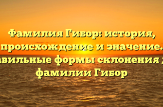 Фамилия Гибор: история, происхождение и значение. Правильные формы склонения для фамилии Гибор Фамилия Гибор: история, происхождение и значение. Правильные формы склонения для фамилии Гибор