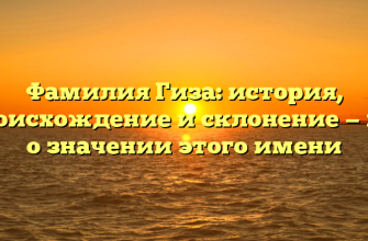 Фамилия Гиза: история, происхождение и склонение — все о значении этого имени