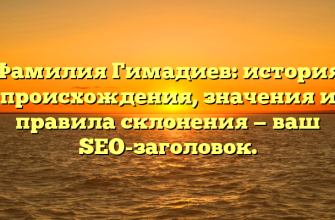 Фамилия Гимадиев: история происхождения, значения и правила склонения — ваш SEO-заголовок.