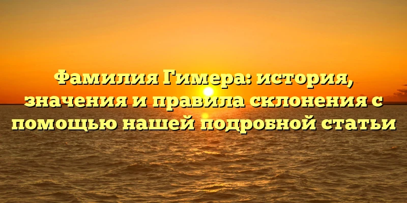 Фамилия Гимера: история, значения и правила склонения с помощью нашей подробной статьи Фамилия Гимера: история, значения и правила склонения с помощью нашей подробной статьи