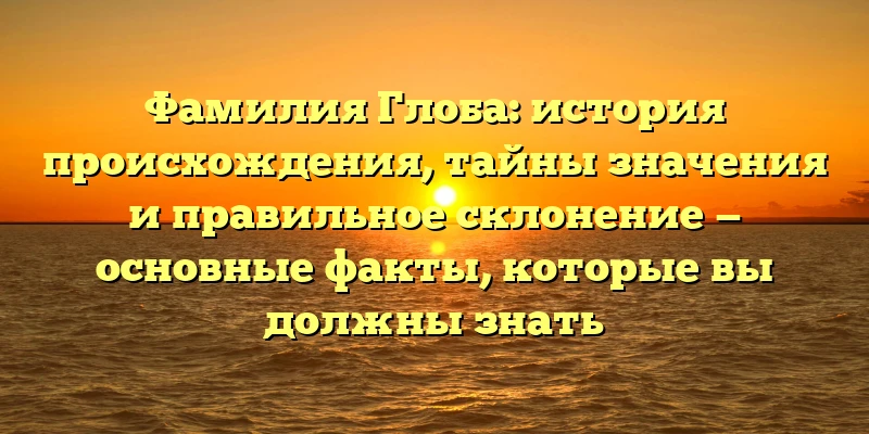 Фамилия Глоба: история происхождения, тайны значения и правильное склонение — основные факты, которые вы должны знать Фамилия Глоба: история происхождения, тайны значения и правильное склонение — основные факты, которые вы должны знать