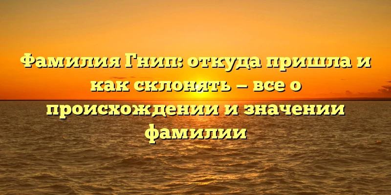 Фамилия Гнип: откуда пришла и как склонять — все о происхождении и значении фамилии Фамилия Гнип: откуда пришла и как склонять — все о происхождении и значении фамилии