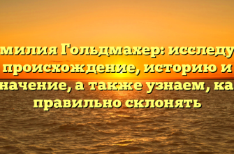 Фамилия Гольдмахер: исследуем происхождение, историю и значение, а также узнаем, как правильно склонять