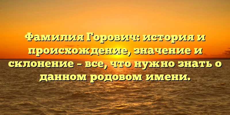 Фамилия Горович: история и происхождение, значение и склонение – все, что нужно знать о данном родовом имени. Фамилия Горович: история и происхождение, значение и склонение – все, что нужно знать о данном родовом имени.