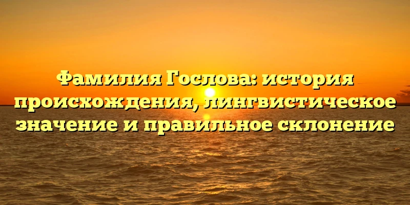 Фамилия Гослова: история происхождения, лингвистическое значение и правильное склонение Фамилия Гослова: история происхождения, лингвистическое значение и правильное склонение