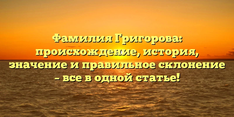 Фамилия Григорова: происхождение, история, значение и правильное склонение – все в одной статье! Фамилия Григорова: происхождение, история, значение и правильное склонение – все в одной статье!