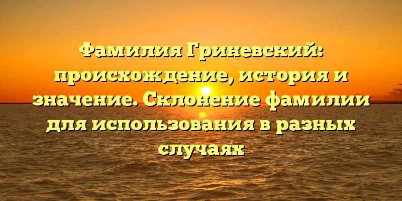 Фамилия Гриневский: происхождение, история и значение. Склонение фамилии для использования в разных случаях Фамилия Гриневский: происхождение, история и значение. Склонение фамилии для использования в разных случаях