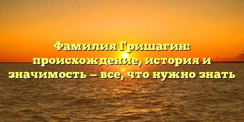 Фамилия Гришагин: происхождение, история и значимость — все, что нужно знать Фамилия Гришагин: происхождение, история и значимость — все, что нужно знать