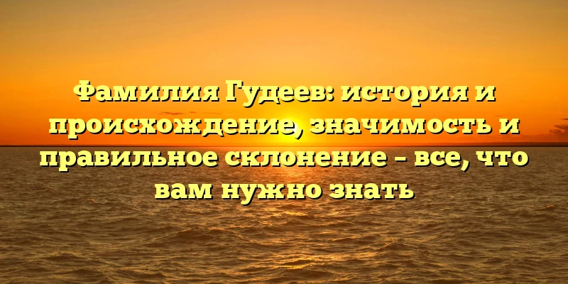 Фамилия Гудеев: история и происхождение, значимость и правильное склонение – все, что вам нужно знать Фамилия Гудеев: история и происхождение, значимость и правильное склонение – все, что вам нужно знать