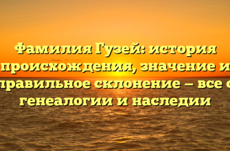 Фамилия Гузей: история происхождения, значение и правильное склонение — все о генеалогии и наследии