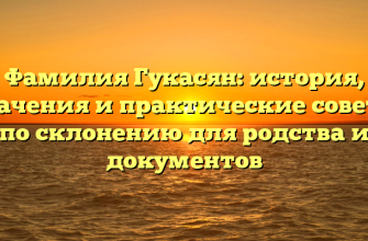 Фамилия Гукасян: история, значения и практические советы по склонению для родства и документов