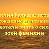 Фамилия Гулуева: история, происхождение и значение — всё, что вы хотели знать о склонении этой фамилии