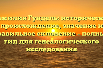 Фамилия Гундель: историческое происхождение, значение и правильное склонение – полный гид для генеалогического исследования