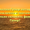 Фамилия Гупер: история, происхождение и значение. Как правильно склонять фамилию Гупер?