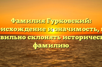 Фамилия Гурковский: происхождение и значимость, как правильно склонять историческую фамилию
