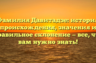 Фамилия Давитадзе: история происхождения, значения и правильное склонение — все, что вам нужно знать!